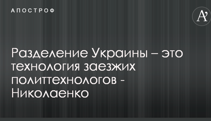 Разделение Украины – это технология заезжих политтехнологов - Николаенко