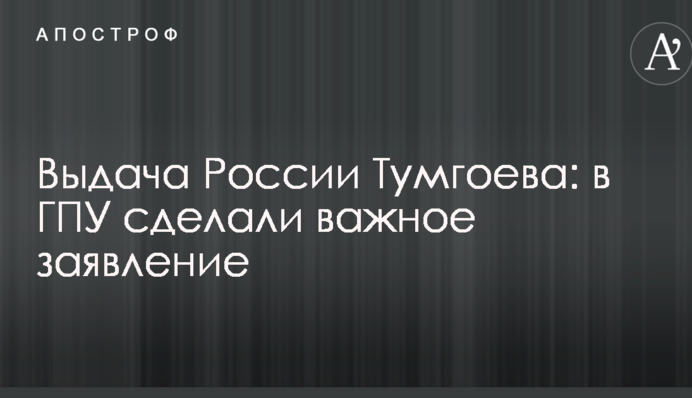 Выдача России Тумгоева: в ГПУ сделали важное заявление