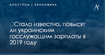 ​Стало известно, повысят ли украинским госслужащим зарплаты в 2019 году