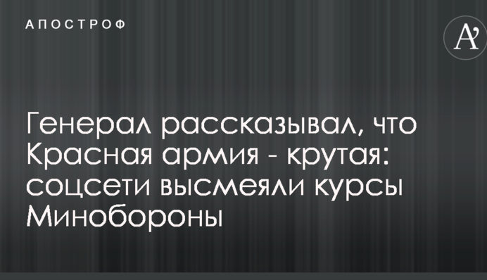 Генерал рассказывал, что Красная армия - крутая: соцсети высмеяли курсы Минобороны