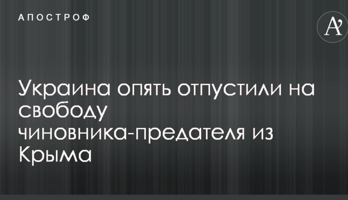 Україна знову відпустили на свободу чиновника-зрадника з Криму