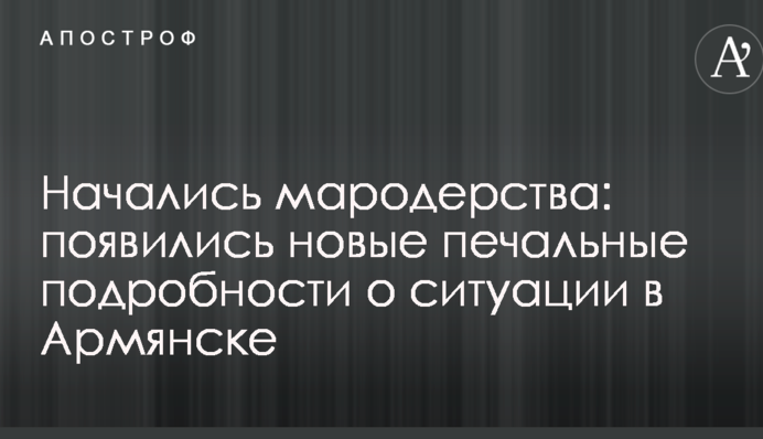 Почалися мародерства: з'явилися нові сумні подробиці про ситуацію в Армянську