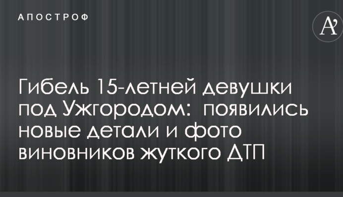 Гибель 15-летней девушки под Ужгородом:  появились новые детали и фото виновников жуткого ДТП