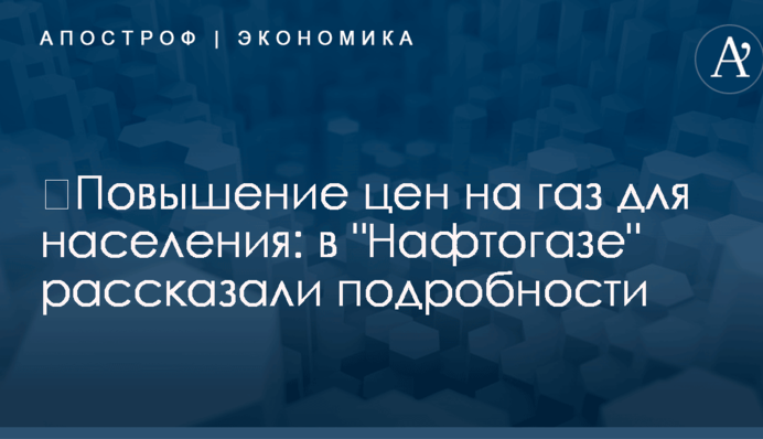 ​Повышение цен на газ для населения: в "Нафтогазе" рассказали подробности