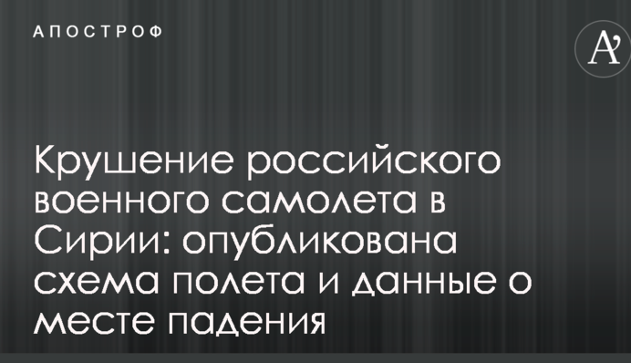 Катастрофа російського військового літака в Сирії: опубліковано схему польоту і дані про місце падіння