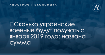​Сколько украинские военные будут получать с января 2019 года: названа сумма