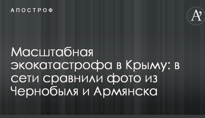 Масштабна екокатастрофа в Криму: в мережі порівняли фото з Чорнобиля і Армянська