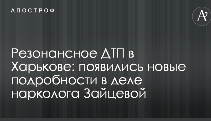 Резонансное ДТП в Харькове: появились новые подробности в деле нарколога Зайцевой