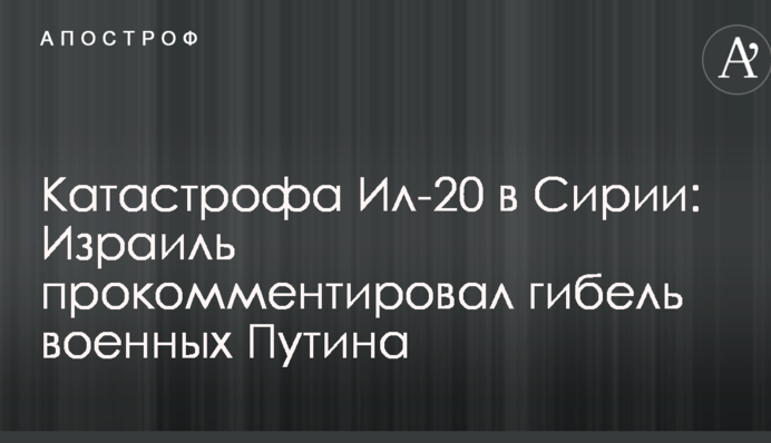 Катастрофа Іл-20 в Сирії: Ізраїль прокоментував загибель військових Путіна