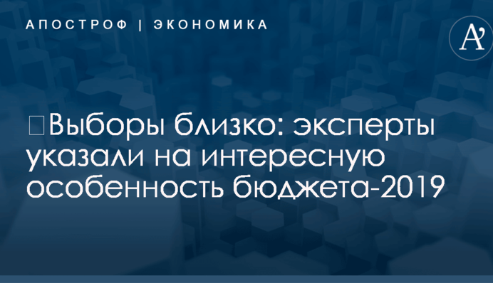 ​Выборы близко: эксперты указали на интересную особенность бюджета-2019