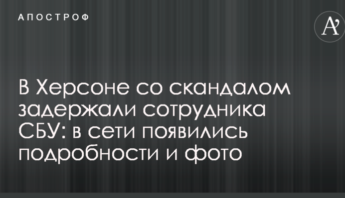 В Херсоне со скандалом задержали сотрудника СБУ: в сети появились подробности и фото