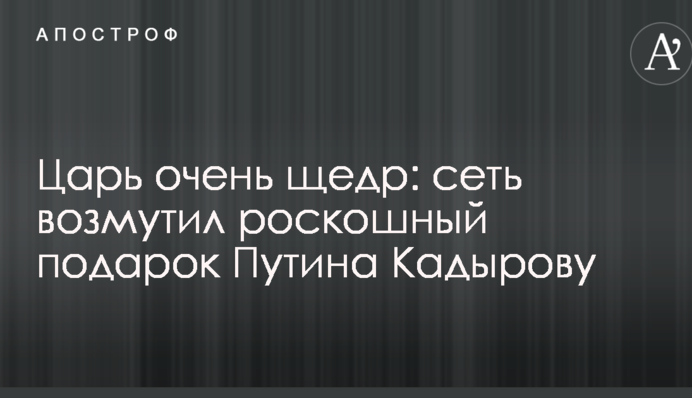 Цар дуже щедрий: мережу обурив розкішний подарунок Путіна Кадирову