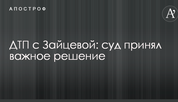 ДТП с Зайцевой: суд принял важное решение