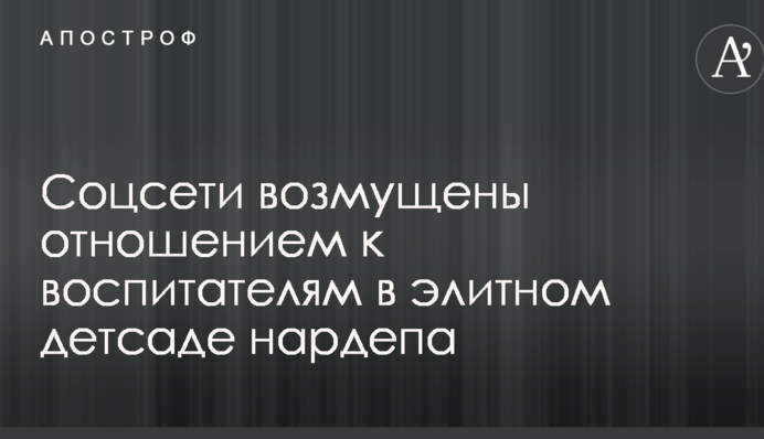 Соцмережі обурені ставленням до вихователів в елітному дитсадку нардепа