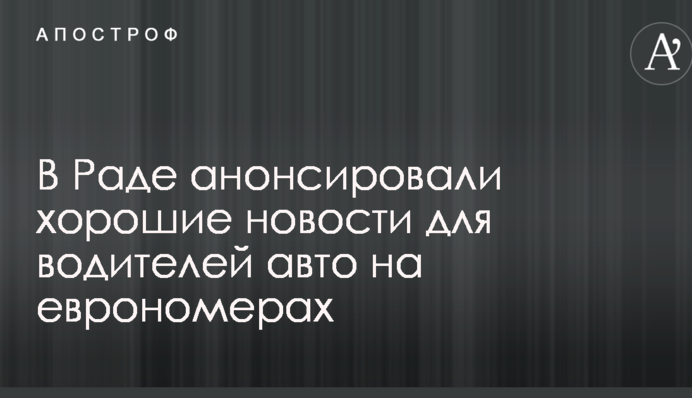У Раді анонсували хороші новини для водіїв авто на єврономерах
