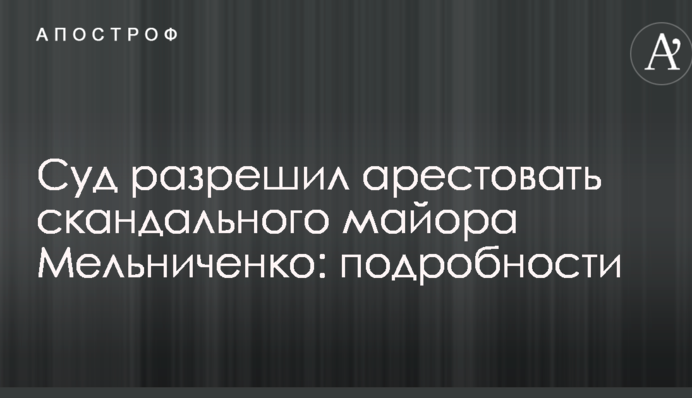 Суд разрешил арестовать скандального майора Мельниченко: подробности