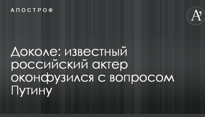 Доки: відомий російський актор осоромився із запитанням Путіну