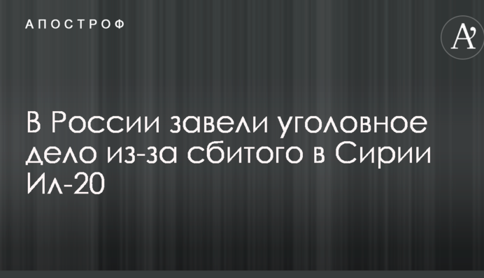 У Росії порушили кримінальну справу через збитий в Сирії Іл-20
