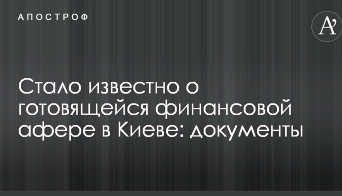 Стало відомо про підготовку фінансової афери в Києві: документи