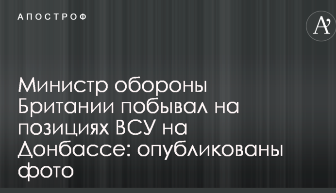 Міністр оборони Британії побував на позиціях ЗСУ на Донбасі: опубліковано фото