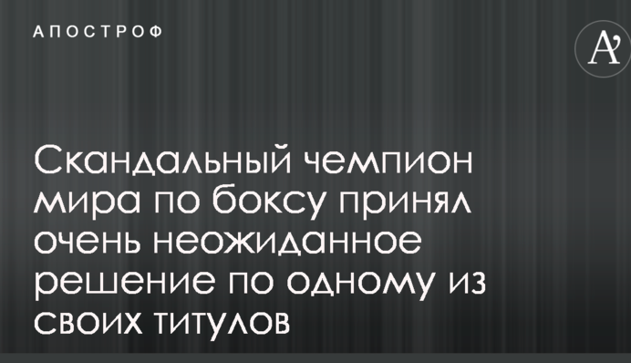 Скандальный чемпион мира по боксу принял очень неожиданное решение по одному из своих титулов