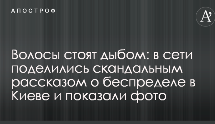 Волосся стоїть дибки: в мережі поділилися скандальною розповіддю про свавілля в Києві і показали фото