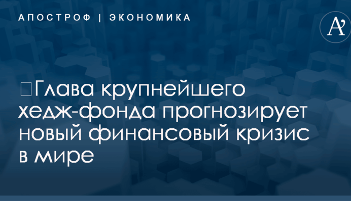 ​Глава крупнейшего хедж-фонда прогнозирует новый финансовый кризис в мире