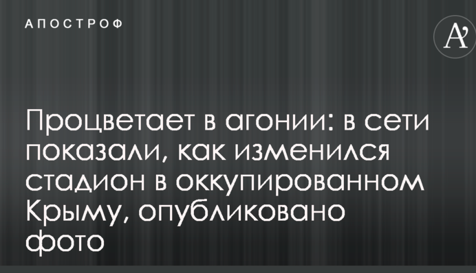 Процвітає в агонії: в мережі показали, як змінився стадіон в окупованому Криму, опубліковано фото