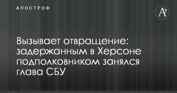 Викликає огиду: затриманим в Херсоні підполковником зайнявся глава СБУ