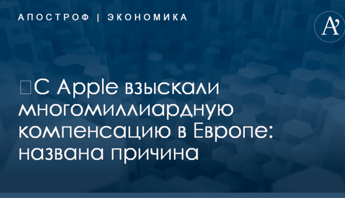 ​С Apple взыскали многомиллиардную компенсацию в Европе: названа причина