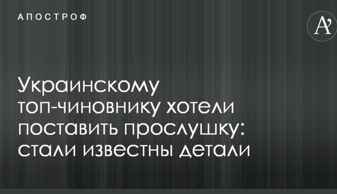 Украинскому топ-чиновнику хотели поставить прослушку: стали известны детали