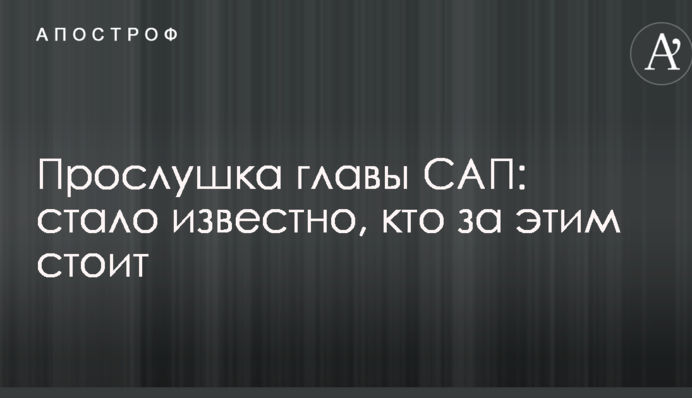 Прослушка главы САП: стало известно, кто за этим стоит