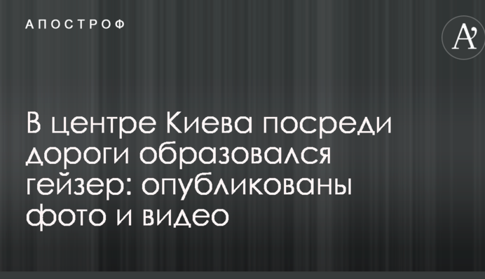 В центре Киева посреди дороги образовался гейзер: опубликованы фото и видео
