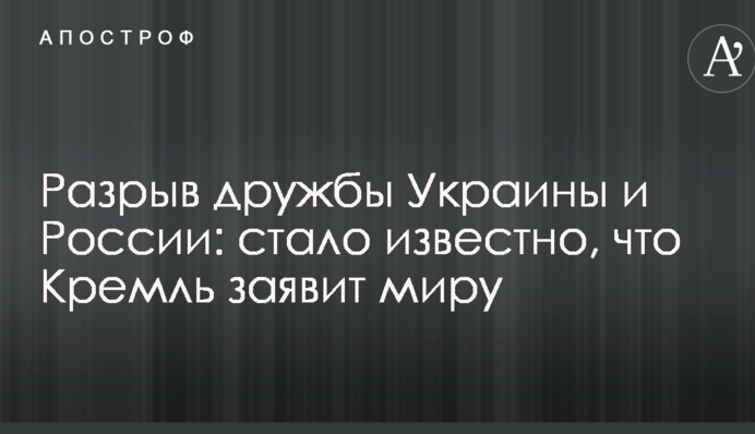 Разрыв дружбы Украины и России: стало известно, что Кремль заявит миру