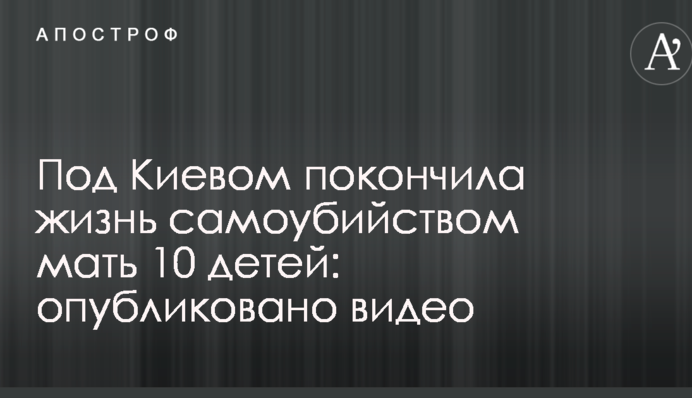 Под Киевом повесилась мать 10 детей: опубликовано видео