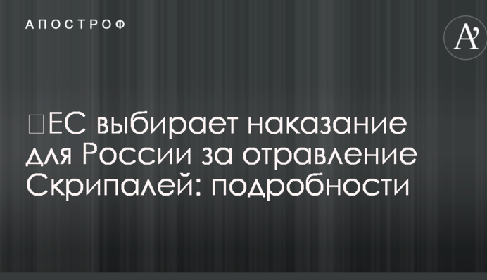 ​ЕС выбирает наказание для России за отравление Скрипалей: подробности