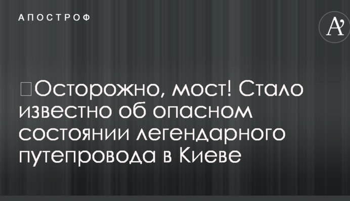 ​Обережно, міст! Стало відомо про небезпечний стан легендарного шляхопроводу в Києві