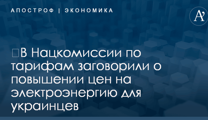 ​В Нацкомиссии по тарифам заговорили о повышении цен на электроэнергию для украинцев