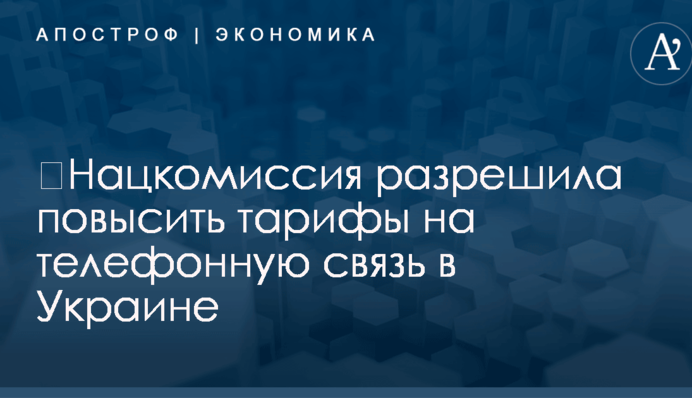 ​Нацкомиссия разрешила повысить тарифы на телефонную связь в Украине
