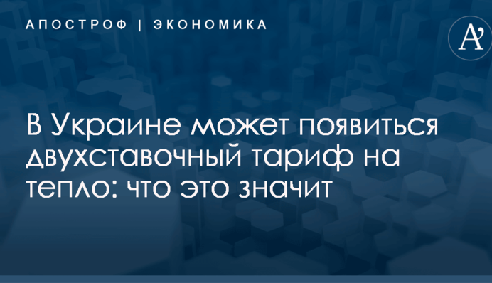 В Украине может появиться двухставочный тариф на тепло: что это значит