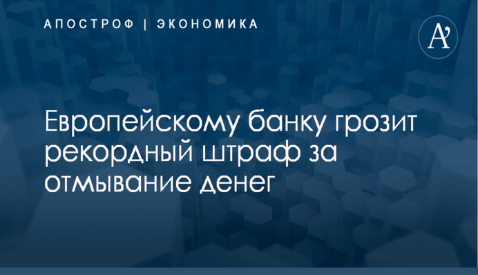Европейскому банку грозит рекордный штраф за отмывание денег