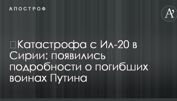 ​Катастрофа з Іл-20 в Сирії: з'явилися подробиці про загиблих воїнів Путіна