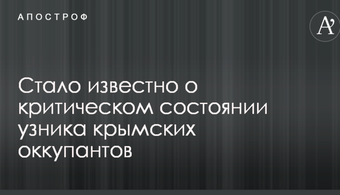 Стало известно о критическом состоянии узника крымских оккупантов