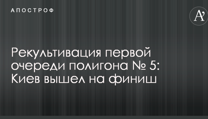 Рекультивація першої черги полігону № 5: Київ вийшов на фініш