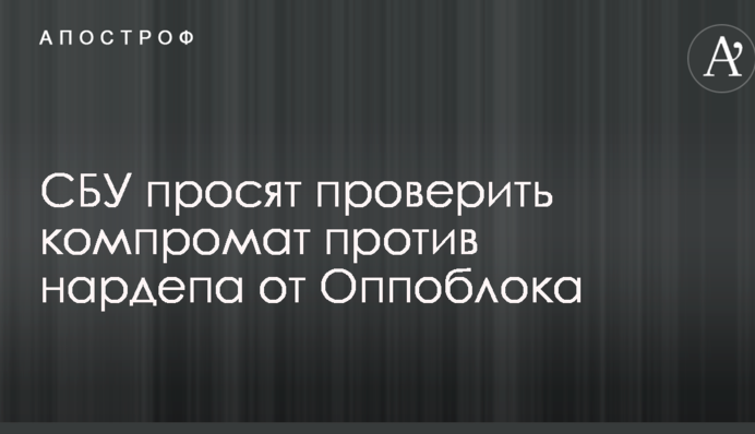 СБУ просят проверить компромат против нардепа от Оппоблока