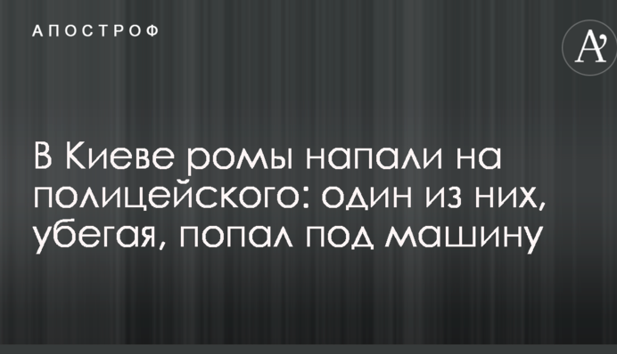 У Києві роми напали на поліцейського: один з них, тікаючи, потрапив під машину