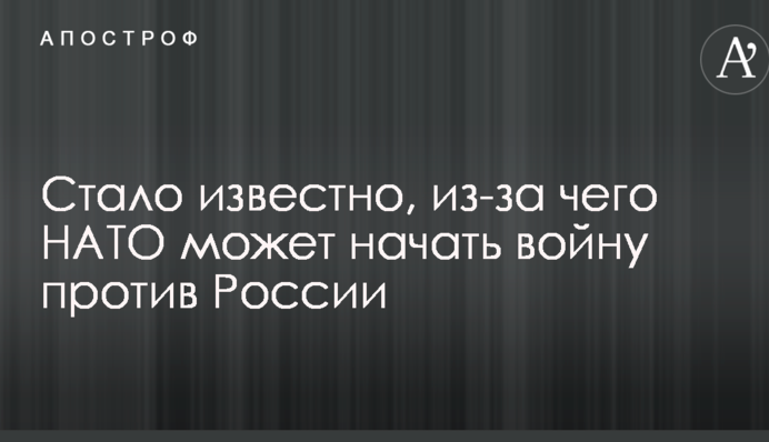 Стало известно, из-за чего НАТО может начать войну против России