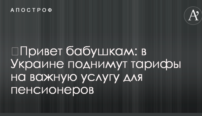 ​Привіт бабусям: в Україні піднімуть тарифи на важливу послугу для пенсіонерів