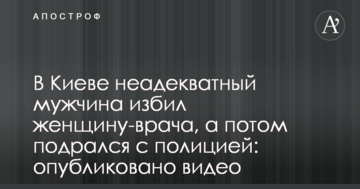 У Києві неадекватний чоловік побив жінку-лікаря, а потім побився із поліцією: опубліковано відео