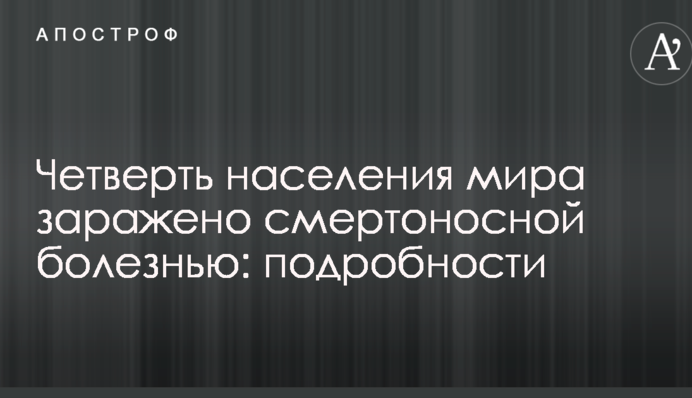 Четверть населения мира заражено смертоносной болезнью: подробности